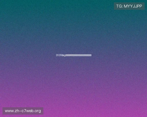 2026年ag视讯最新域名大全,立即访问享受高端博彩体验 2026年ag视讯最新域名大全,立即访问享受高端博彩体验